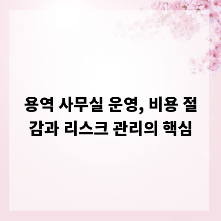 용역 사무실 운영, 비용 절감과 리스크 관리의 핵심