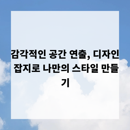 감각적인 공간 연출, 디자인 잡지로 나만의 스타일 만들기