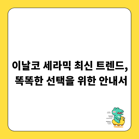 이날코 세라믹 최신 트렌드, 똑똑한 선택을 위한 안내서
