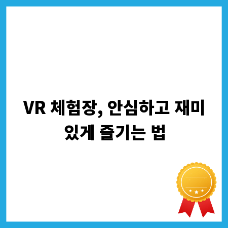 VR 체험장, 안심하고 재미있게 즐기는 법