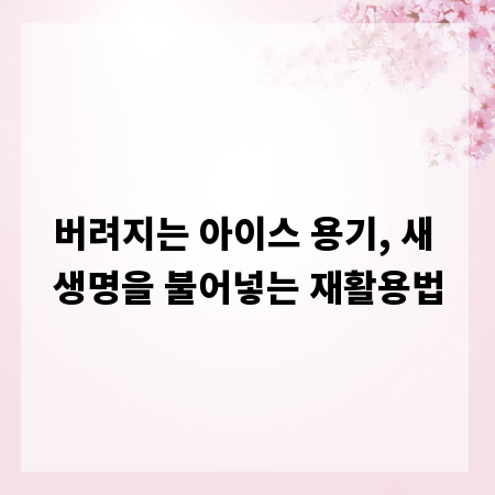 버려지는 아이스 용기, 새 생명을 불어넣는 재활용법