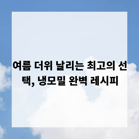 여름 더위 날리는 최고의 선택, 냉모밀 완벽 레시피