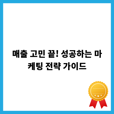 매출 고민 끝! 성공하는 마케팅 전략 가이드