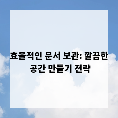 효율적인 문서 보관: 깔끔한 공간 만들기 전략