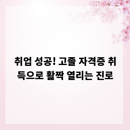 취업 성공! 고졸 자격증 취득으로 활짝 열리는 진로