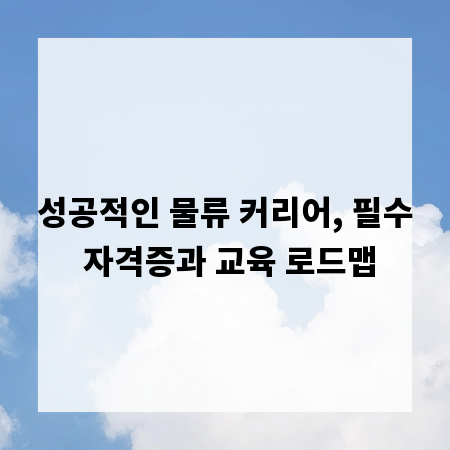 성공적인 물류 커리어, 필수 자격증과 교육 로드맵