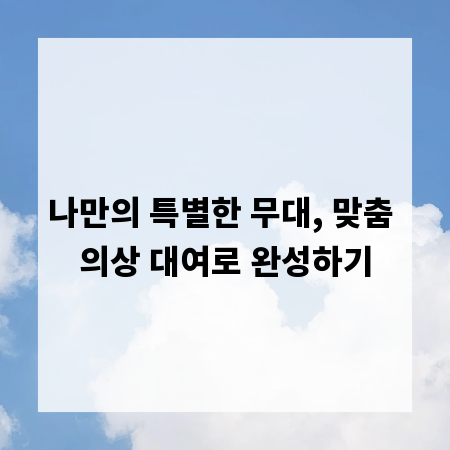 나만의 특별한 무대, 맞춤 의상 대여로 완성하기