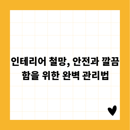 인테리어 철망, 안전과 깔끔함을 위한 완벽 관리법