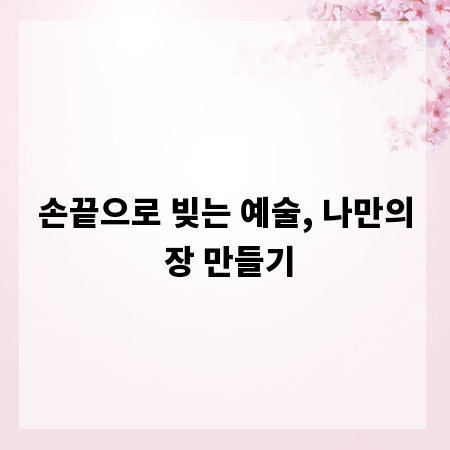 손끝으로 빚는 예술, 나만의 장 만들기