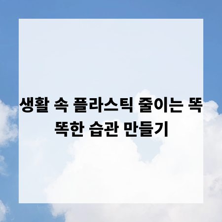 생활 속 플라스틱 줄이는 똑똑한 습관 만들기