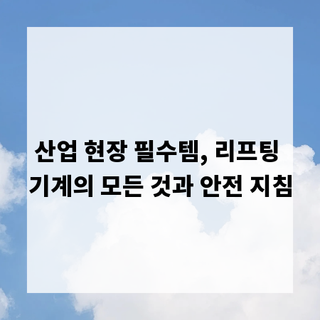 산업 현장 필수템, 리프팅 기계의 모든 것과 안전 지침