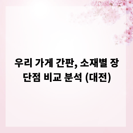 우리 가게 간판, 소재별 장단점 비교 분석 (대전)