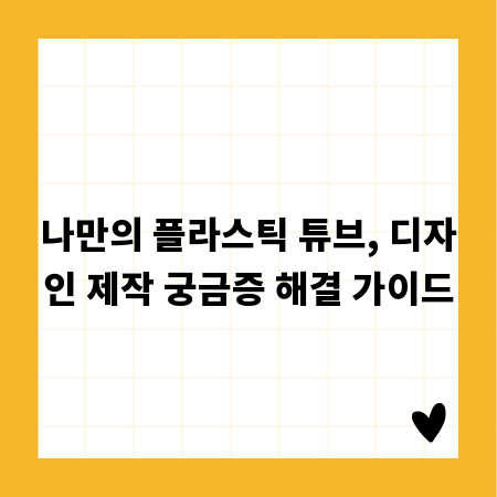 나만의 플라스틱 튜브, 디자인 제작 궁금증 해결 가이드
