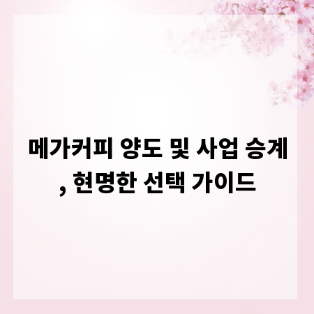메가커피 양도 및 사업 승계, 현명한 선택 가이드