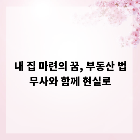 내 집 마련의 꿈, 부동산 법무사와 함께 현실로