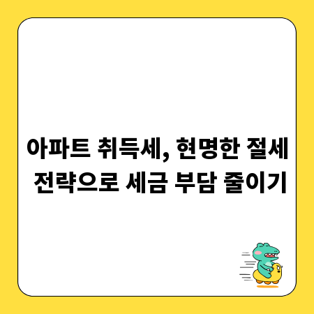 아파트 취득세, 현명한 절세 전략으로 세금 부담 줄이기