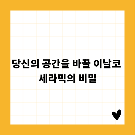 당신의 공간을 바꿀 이날코 세라믹의 비밀