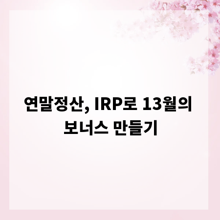 연말정산, IRP로 13월의 보너스 만들기