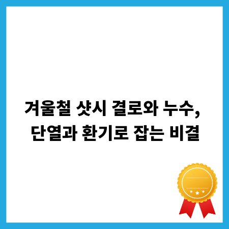 겨울철 샷시 결로와 누수, 단열과 환기로 잡는 비결