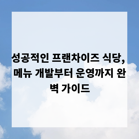 성공적인 프랜차이즈 식당, 메뉴 개발부터 운영까지 완벽 가이드