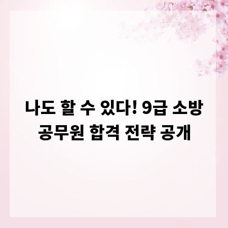 나도 할 수 있다! 9급 소방공무원 합격 전략 공개
