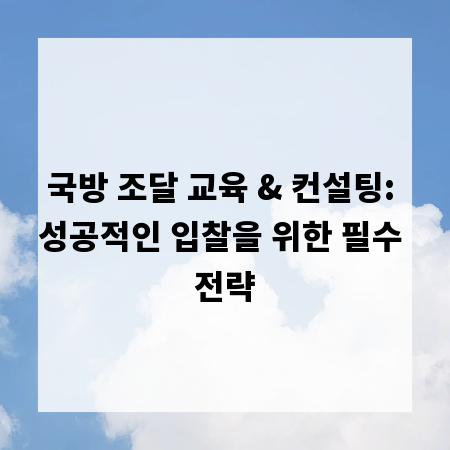국방 조달 교육 & 컨설팅: 성공적인 입찰을 위한 필수 전략