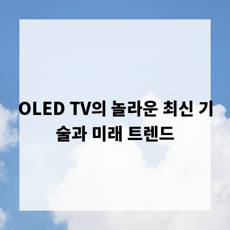OLED TV의 놀라운 최신 기술과 미래 트렌드