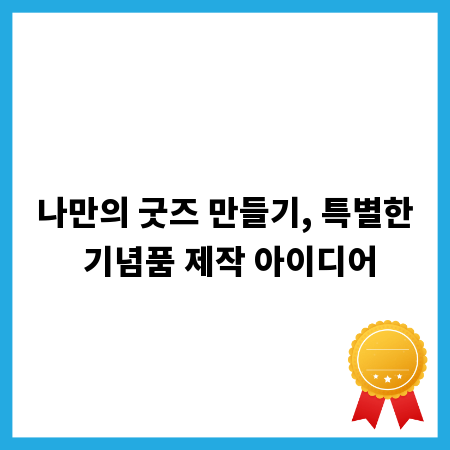 나만의 굿즈 만들기, 특별한 기념품 제작 아이디어