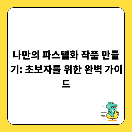 나만의 파스텔화 작품 만들기: 초보자를 위한 완벽 가이드