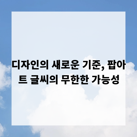 디자인의 새로운 기준, 팝아트 글씨의 무한한 가능성
