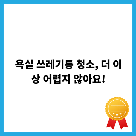 욕실 쓰레기통 청소, 더 이상 어렵지 않아요!