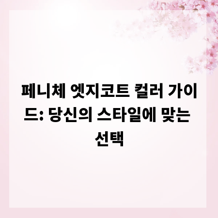 페니체 엣지코트 컬러 가이드: 당신의 스타일에 맞는 선택