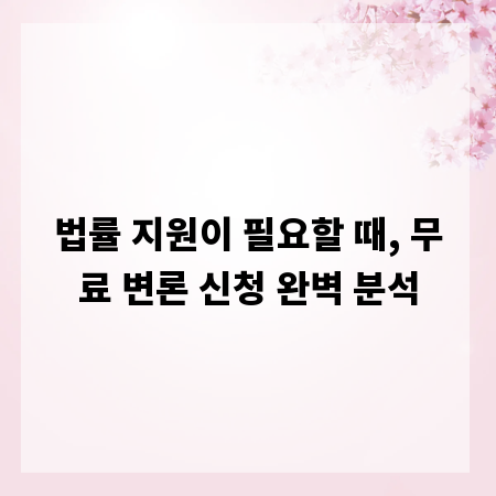 법률 지원이 필요할 때, 무료 변론 신청 완벽 분석