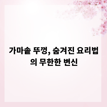 가마솥 뚜껑, 숨겨진 요리법의 무한한 변신