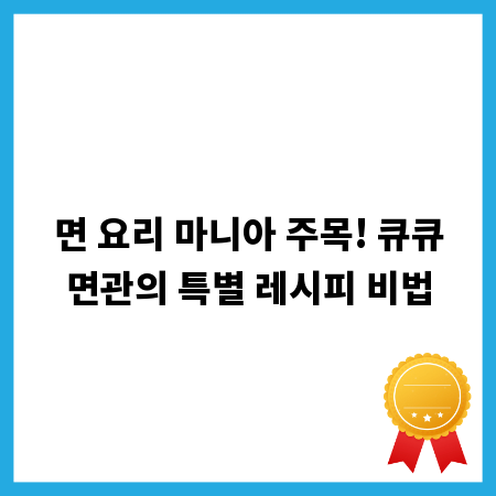 면 요리 마니아 주목! 큐큐면관의 특별 레시피 비법