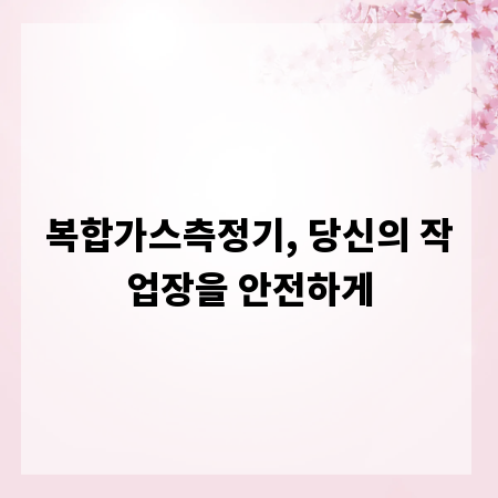 복합가스측정기, 당신의 작업장을 안전하게