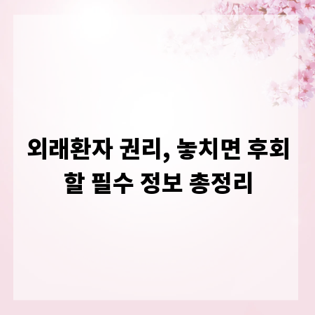 외래환자 권리, 놓치면 후회할 필수 정보 총정리