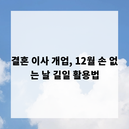 결혼 이사 개업, 12월 손 없는 날 길일 활용법