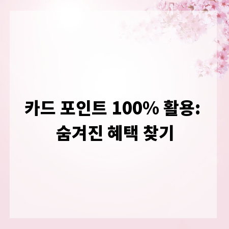카드 포인트 100% 활용: 숨겨진 혜택 찾기
