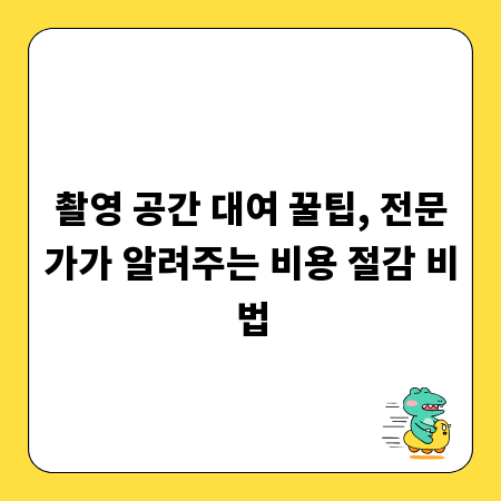촬영 공간 대여 꿀팁, 전문가가 알려주는 비용 절감 비법