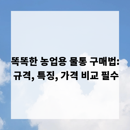 똑똑한 농업용 물통 구매법: 규격, 특징, 가격 비교 필수