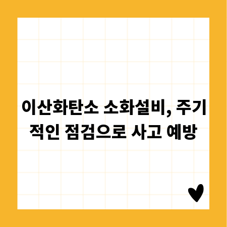 이산화탄소 소화설비, 주기적인 점검으로 사고 예방