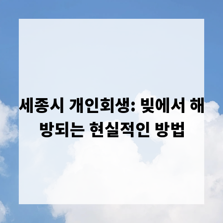 세종시 개인회생: 빚에서 해방되는 현실적인 방법