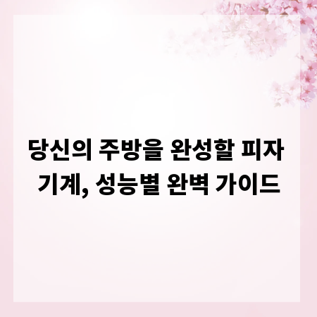 당신의 주방을 완성할 피자 기계, 성능별 완벽 가이드