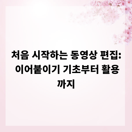 처음 시작하는 동영상 편집: 이어붙이기 기초부터 활용까지
