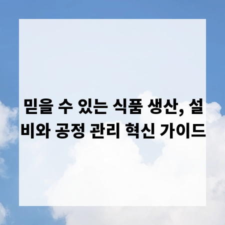 믿을 수 있는 식품 생산, 설비와 공정 관리 혁신 가이드