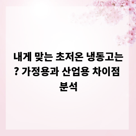내게 맞는 초저온 냉동고는? 가정용과 산업용 차이점 분석