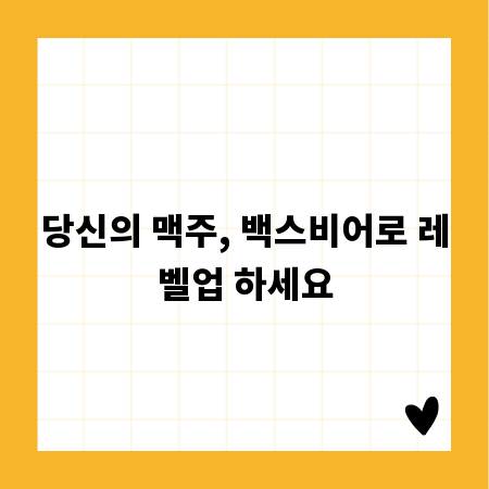 당신의 맥주, 백스비어로 레벨업 하세요