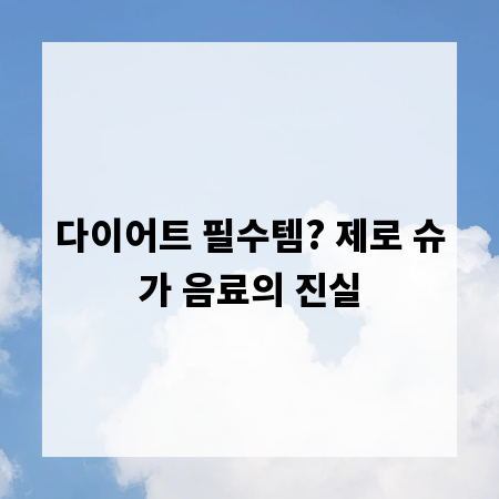 다이어트 필수템? 제로 슈가 음료의 진실
