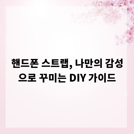 핸드폰 스트랩, 나만의 감성으로 꾸미는 DIY 가이드